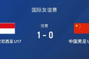 热身赛-中国U17男足0-1不敌印尼U17，下场还将对阵朝鲜U17
