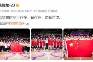 朱俊龙晒中国男篮全队大合照：希望是附丽于存在 有存在便有希望