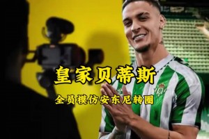 巨星效应😂！贝蒂斯队友纷纷模仿安东尼转圈，圆神耐心指导