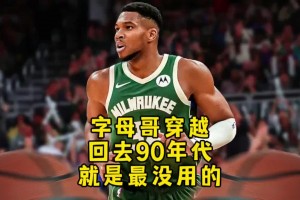 杨毅：字母哥穿越回90年代根本冲不进去！打不过那些内线怪兽！