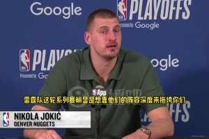 约基奇：我们确实需要增加阵容深度，轮换更长的球队正在赢得比赛
