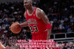🐐之争？油管顶流“野兽先生”提议让詹姆斯与乔丹进行一场单挑
