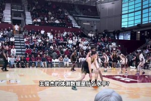 体重接近申京！王俊杰的体测数据什么水平？ 静态不算出色！